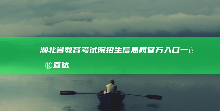 湖北省教育考试院招生信息网官方入口一键直达